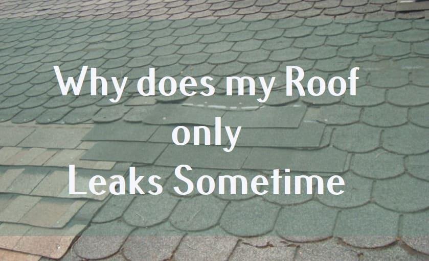 why does my roof only leaks sometimes